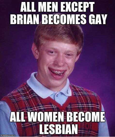 Bad Luck Brian | ALL MEN EXCEPT BRIAN BECOMES GAY; ALL WOMEN BECOME LESBIAN | image tagged in memes,bad luck brian | made w/ Imgflip meme maker