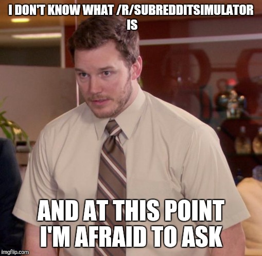 Afraid To Ask Andy | I DON'T KNOW WHAT /R/SUBREDDITSIMULATOR IS; AND AT THIS POINT I'M AFRAID TO ASK | image tagged in memes,afraid to ask andy | made w/ Imgflip meme maker
