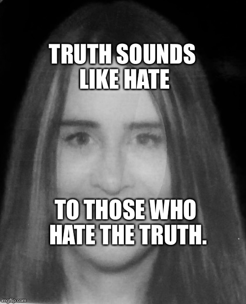 TRUTH SOUNDS LIKE HATE; TO THOSE WHO HATE THE TRUTH. | image tagged in truth hate,antinatalism | made w/ Imgflip meme maker