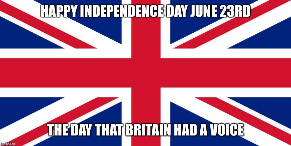 UK Independence Day | HAPPY INDEPENDENCE DAY
JUNE 23RD; THE DAY THAT BRITAIN HAD A VOICE | image tagged in uk independence day | made w/ Imgflip meme maker