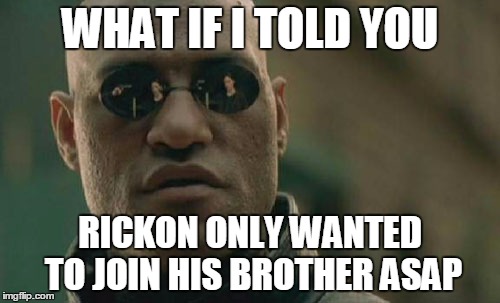 He's young and scared ! | WHAT IF I TOLD YOU; RICKON ONLY WANTED TO JOIN HIS BROTHER ASAP | image tagged in memes,matrix morpheus | made w/ Imgflip meme maker