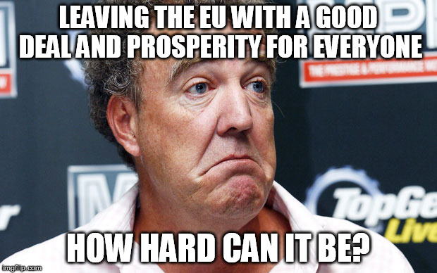 LEAVING THE EU WITH A GOOD DEAL AND PROSPERITY FOR EVERYONE; HOW HARD CAN IT BE? | image tagged in how hard can it be,brexit | made w/ Imgflip meme maker