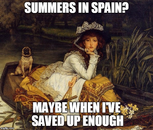 SUMMERS IN SPAIN? MAYBE WHEN I'VE SAVED UP ENOUGH | made w/ Imgflip meme maker