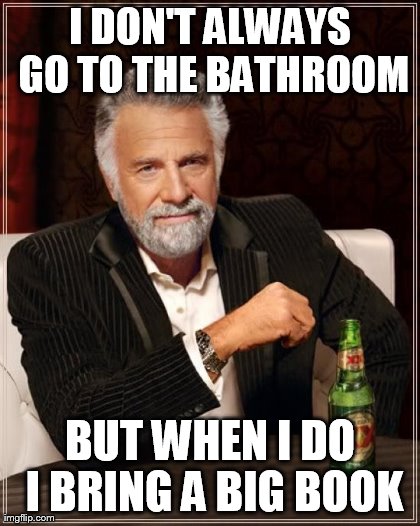 The Most Interesting Man In The World Meme | I DON'T ALWAYS GO TO THE BATHROOM BUT WHEN I DO I BRING A BIG BOOK | image tagged in memes,the most interesting man in the world | made w/ Imgflip meme maker