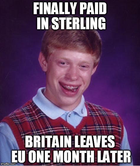 Bad Luck Brian Meme | FINALLY PAID IN STERLING; BRITAIN LEAVES EU ONE MONTH LATER | image tagged in memes,bad luck brian | made w/ Imgflip meme maker