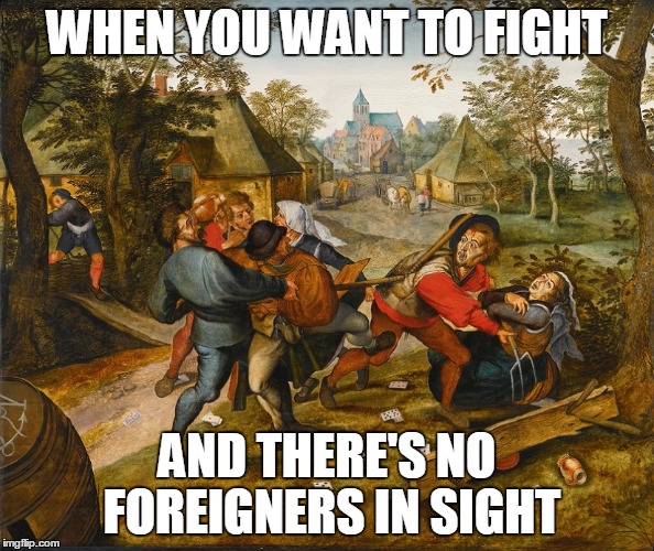 WHEN YOU WANT TO FIGHT; AND THERE'S NO FOREIGNERS IN SIGHT | made w/ Imgflip meme maker