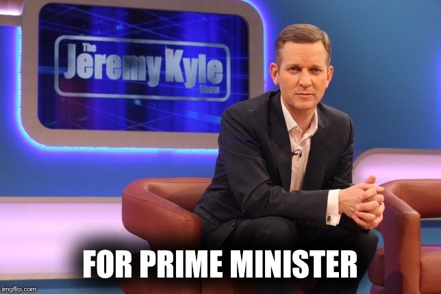 Jeremy Kyle for Prime Minister | FOR PRIME MINISTER | image tagged in jeremy kyle,jezza,prime minister | made w/ Imgflip meme maker