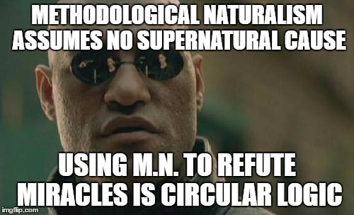 It's a rigged system! | METHODOLOGICAL NATURALISM ASSUMES NO SUPERNATURAL CAUSE; USING M.N. TO REFUTE MIRACLES IS CIRCULAR LOGIC | image tagged in memes,matrix morpheus | made w/ Imgflip meme maker
