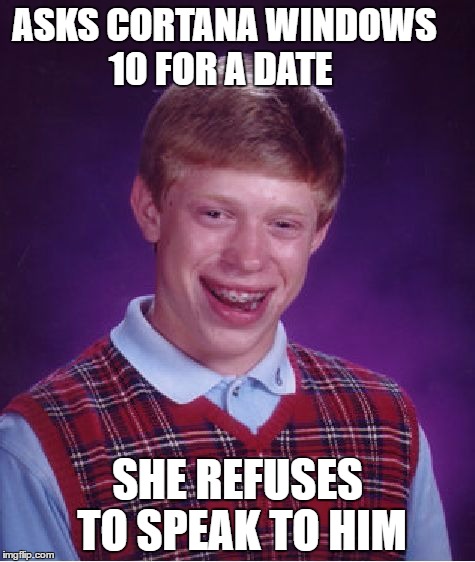 Bad Luck Brian | ASKS CORTANA WINDOWS 10 FOR A DATE; SHE REFUSES TO SPEAK TO HIM | image tagged in memes,bad luck brian | made w/ Imgflip meme maker
