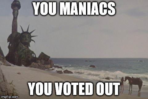 Planet Apes Brexit | YOU MANIACS; YOU VOTED OUT | image tagged in eu referendum,brexit | made w/ Imgflip meme maker