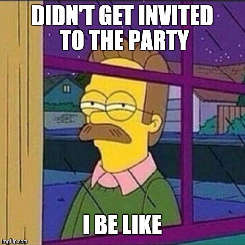 stalker |  DIDN'T GET INVITED TO THE PARTY; I BE LIKE | image tagged in stalker | made w/ Imgflip meme maker