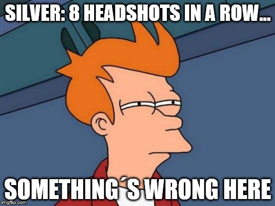 Futurama Fry | SILVER: 8 HEADSHOTS IN A ROW... SOMETHING´S WRONG HERE | image tagged in memes,futurama fry | made w/ Imgflip meme maker
