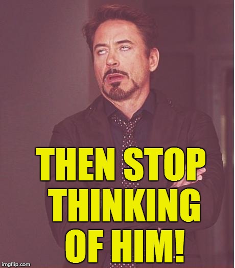 Face You Make Robert Downey Jr Meme | THEN STOP THINKING OF HIM! | image tagged in memes,face you make robert downey jr | made w/ Imgflip meme maker