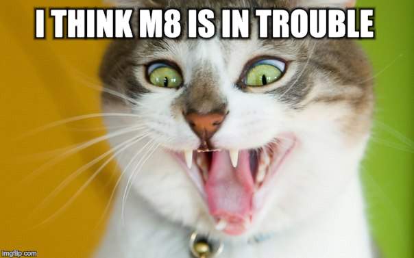 I THINK M8 IS IN TROUBLE | made w/ Imgflip meme maker