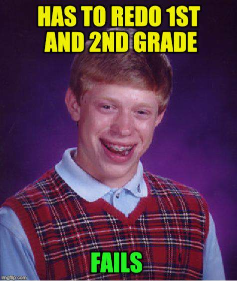 Bad Luck Brian Meme | HAS TO REDO 1ST AND 2ND GRADE FAILS | image tagged in memes,bad luck brian | made w/ Imgflip meme maker