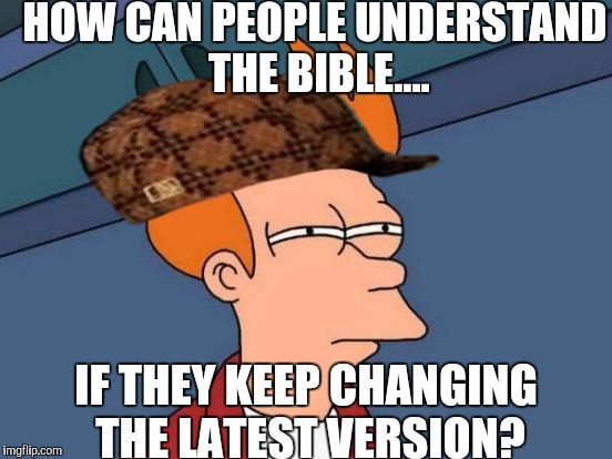 King james, new King james, newer king James, new International version, newer revised international version, etc..... | HOW CAN PEOPLE UNDERSTAND THE BIBLE.... IF THEY KEEP CHANGING THE LATEST VERSION? | image tagged in memes,futurama fry,scumbag | made w/ Imgflip meme maker