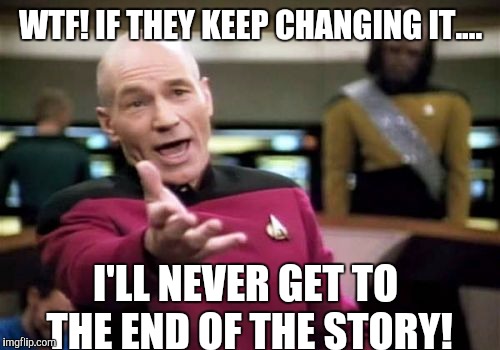 Picard Wtf Meme | WTF! IF THEY KEEP CHANGING IT.... I'LL NEVER GET TO THE END OF THE STORY! | image tagged in memes,picard wtf | made w/ Imgflip meme maker