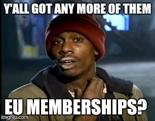 Y'all Got Any More Of That | Y'ALL GOT ANY MORE OF THEM; EU MEMBERSHIPS? | image tagged in memes,yall got any more of,funny | made w/ Imgflip meme maker
