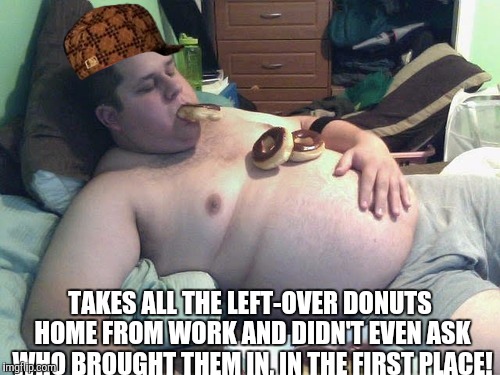 TAKES ALL THE LEFT-OVER DONUTS HOME FROM WORK AND DIDN'T EVEN ASK WHO BROUGHT THEM IN, IN THE FIRST PLACE! | made w/ Imgflip meme maker