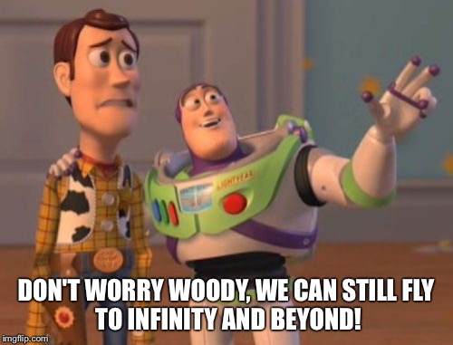 X, X Everywhere Meme | DON'T WORRY WOODY, WE CAN STILL
FLY TO INFINITY AND BEYOND! | image tagged in memes,x x everywhere | made w/ Imgflip meme maker
