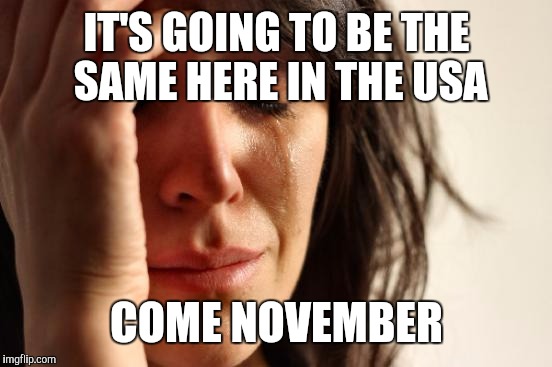 First World Problems Meme | IT'S GOING TO BE THE SAME HERE IN THE USA COME NOVEMBER | image tagged in memes,first world problems | made w/ Imgflip meme maker