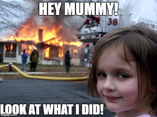 Disaster Girl Meme | HEY MUMMY! LOOK AT WHAT I DID! | image tagged in memes,disaster girl | made w/ Imgflip meme maker