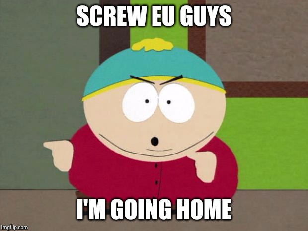 Cartman Screw You Guys |  SCREW EU GUYS; I'M GOING HOME | image tagged in cartman screw you guys,AdviceAnimals | made w/ Imgflip meme maker