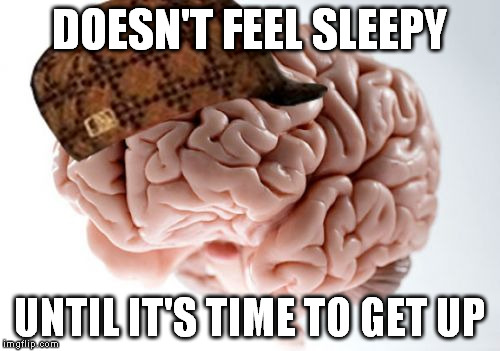 Scumbag Brain | DOESN'T FEEL SLEEPY; UNTIL IT'S TIME TO GET UP | image tagged in memes,scumbag brain | made w/ Imgflip meme maker