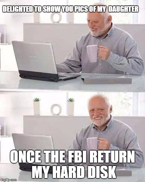Hide the Pain Harold Meme | DELIGHTED TO SHOW YOU PICS OF MY  DAUGHTER; ONCE THE FBI RETURN MY HARD DISK | image tagged in memes,hide the pain harold,fbi | made w/ Imgflip meme maker