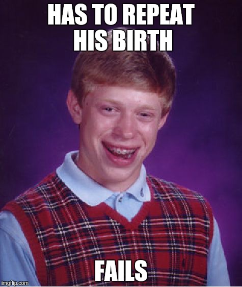 Bad Luck Brian Meme | HAS TO REPEAT HIS BIRTH; FAILS | image tagged in memes,bad luck brian | made w/ Imgflip meme maker