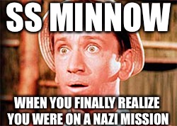 Gilligan | SS MINNOW; WHEN YOU FINALLY REALIZE YOU WERE ON A NAZI MISSION | image tagged in gilligan | made w/ Imgflip meme maker