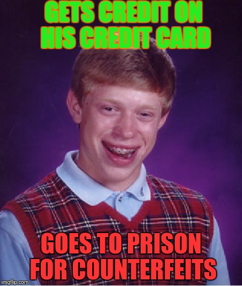 Bad Luck Brian | GETS CREDIT ON HIS CREDIT CARD; GOES TO PRISON FOR COUNTERFEITS | image tagged in memes,bad luck brian | made w/ Imgflip meme maker