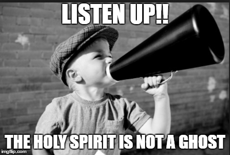 The Holy Spirit is NOT a ghost | LISTEN UP!! THE HOLY SPIRIT IS NOT A GHOST | image tagged in holy spirit,ghosts | made w/ Imgflip meme maker
