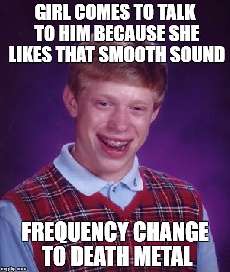 Bad Luck Brian Meme | GIRL COMES TO TALK TO HIM BECAUSE SHE LIKES THAT SMOOTH SOUND FREQUENCY CHANGE TO DEATH METAL | image tagged in memes,bad luck brian | made w/ Imgflip meme maker