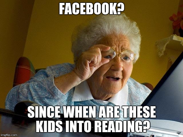 Grandma Finds The Oreos. | FACEBOOK? SINCE WHEN ARE THESE KIDS INTO READING? | image tagged in memes,grandma finds the internet,funny memes,facebok | made w/ Imgflip meme maker