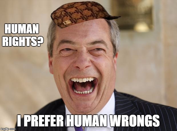 HUMAN RIGHTS? I PREFER HUMAN WRONGS | image tagged in disparaging farage,scumbag | made w/ Imgflip meme maker