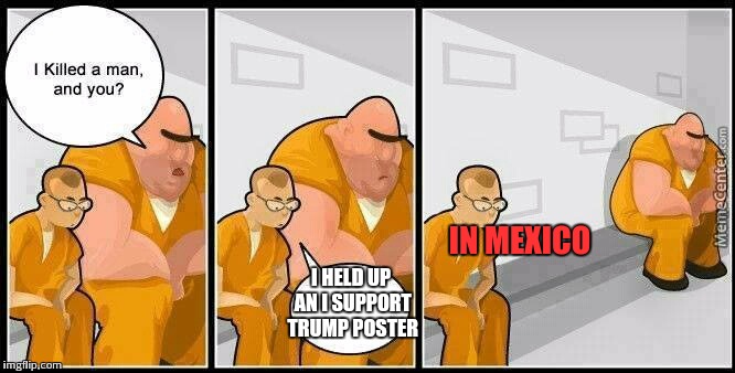 Ballzy | IN MEXICO; I HELD UP AN I SUPPORT TRUMP POSTER | image tagged in prisoners blank,memes,mexico,trump2016 | made w/ Imgflip meme maker