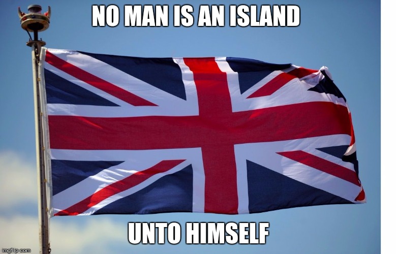 British Flag | NO MAN IS AN ISLAND; UNTO HIMSELF | image tagged in british flag | made w/ Imgflip meme maker