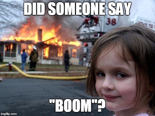 Disaster Girl Meme | DID SOMEONE SAY "BOOM"? | image tagged in memes,disaster girl | made w/ Imgflip meme maker