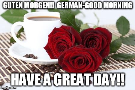 Good Morning!  | GUTEN MORGEN!! 
GERMAN-GOOD MORNING; HAVE A GREAT DAY!! | image tagged in good morning | made w/ Imgflip meme maker