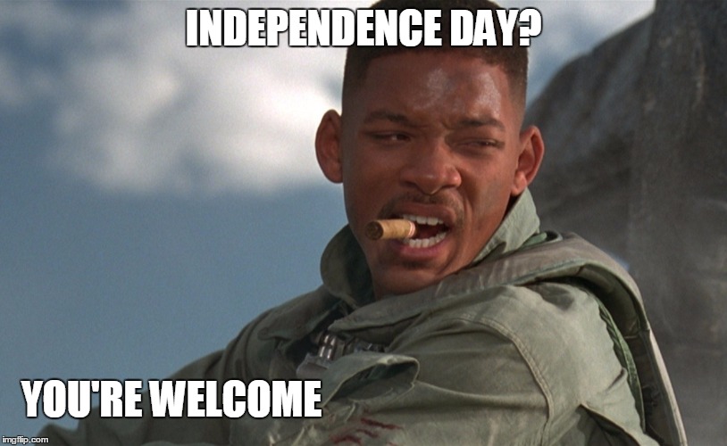 INDEPENDENCE DAY | INDEPENDENCE DAY? YOU'RE WELCOME | image tagged in independence day | made w/ Imgflip meme maker