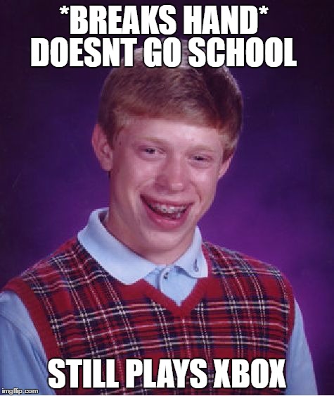 Bad Luck Brian |  DOESNT GO SCHOOL; *BREAKS HAND*; STILL PLAYS XBOX | image tagged in memes,bad luck brian | made w/ Imgflip meme maker