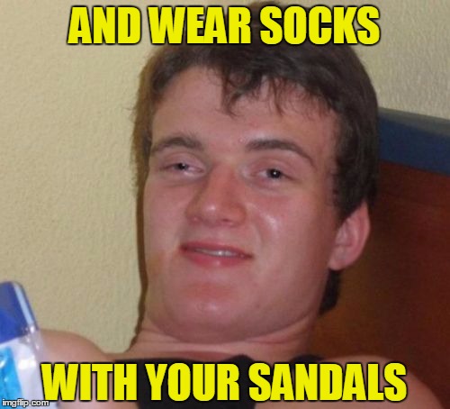 10 Guy Meme | AND WEAR SOCKS WITH YOUR SANDALS | image tagged in memes,10 guy | made w/ Imgflip meme maker