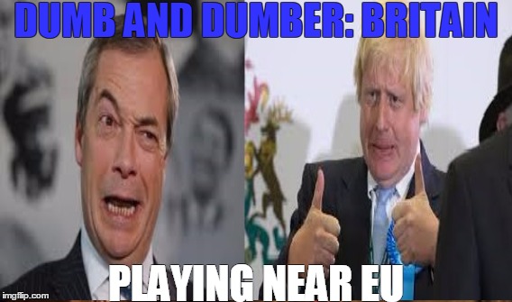 BREXIT | DUMB AND DUMBER: BRITAIN; PLAYING NEAR EU | image tagged in brexit,nigel farage,boris johnson,eu referendum | made w/ Imgflip meme maker