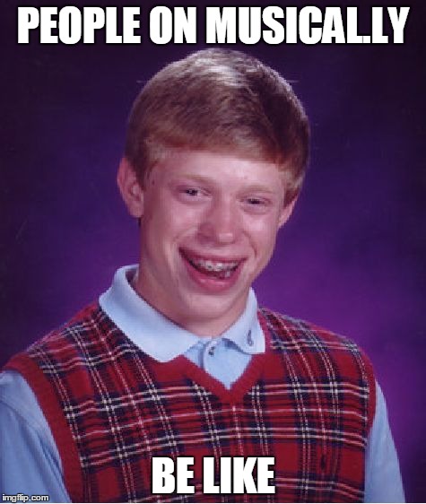Bad Luck Brian |  PEOPLE ON MUSICAL.LY; BE LIKE | image tagged in memes,bad luck brian,musically,jacob sartorius | made w/ Imgflip meme maker