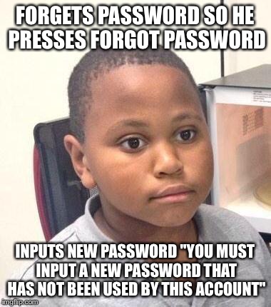 In other words you used the exact same password idiot | FORGETS PASSWORD SO HE PRESSES FORGOT PASSWORD; INPUTS NEW PASSWORD "YOU MUST INPUT A NEW PASSWORD THAT HAS NOT BEEN USED BY THIS ACCOUNT" | image tagged in memes,minor mistake marvin | made w/ Imgflip meme maker