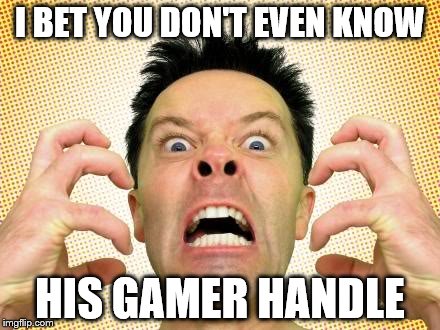 I BET YOU DON'T EVEN KNOW HIS GAMER HANDLE | made w/ Imgflip meme maker