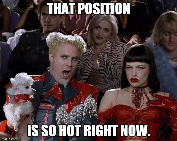 Mugatu So Hot Right Now Meme | THAT POSITION IS SO HOT RIGHT NOW. | image tagged in memes,mugatu so hot right now | made w/ Imgflip meme maker