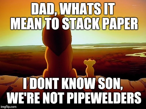 Lion King Meme | DAD, WHATS IT MEAN TO STACK PAPER; I DONT KNOW SON, WE'RE NOT PIPEWELDERS | image tagged in memes,lion king | made w/ Imgflip meme maker