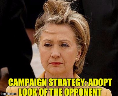 Saul Alinski Would Be Proud | CAMPAIGN STRATEGY: ADOPT LOOK OF THE OPPONENT | image tagged in hillary clinton | made w/ Imgflip meme maker
